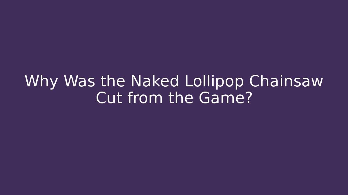 Why Was the Naked Lollipop Chainsaw Cut from the Game?