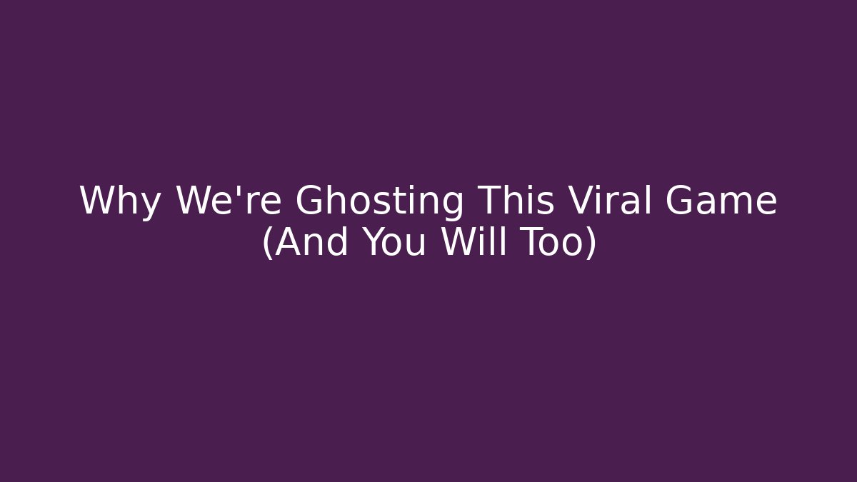 Why We’re Ghosting This Viral Game (And You Will Too)