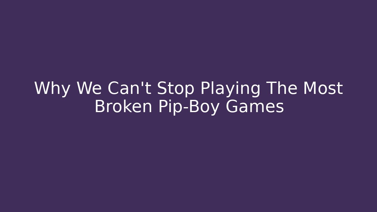 Why We Can't Stop Playing The Most Broken Pip-Boy Games