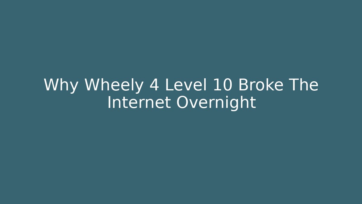 Why Wheely 4 Level 10 Broke The Internet Overnight