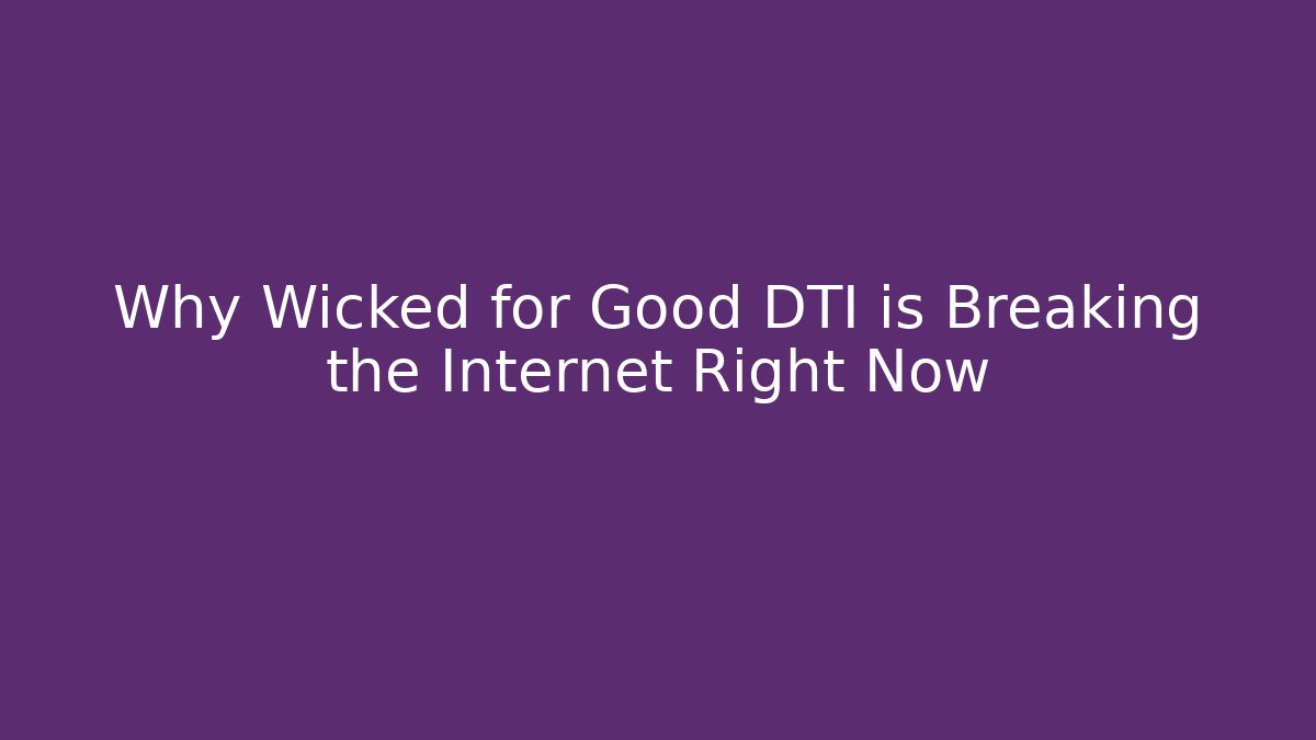Why Wicked for Good DTI is Breaking the Internet Right Now