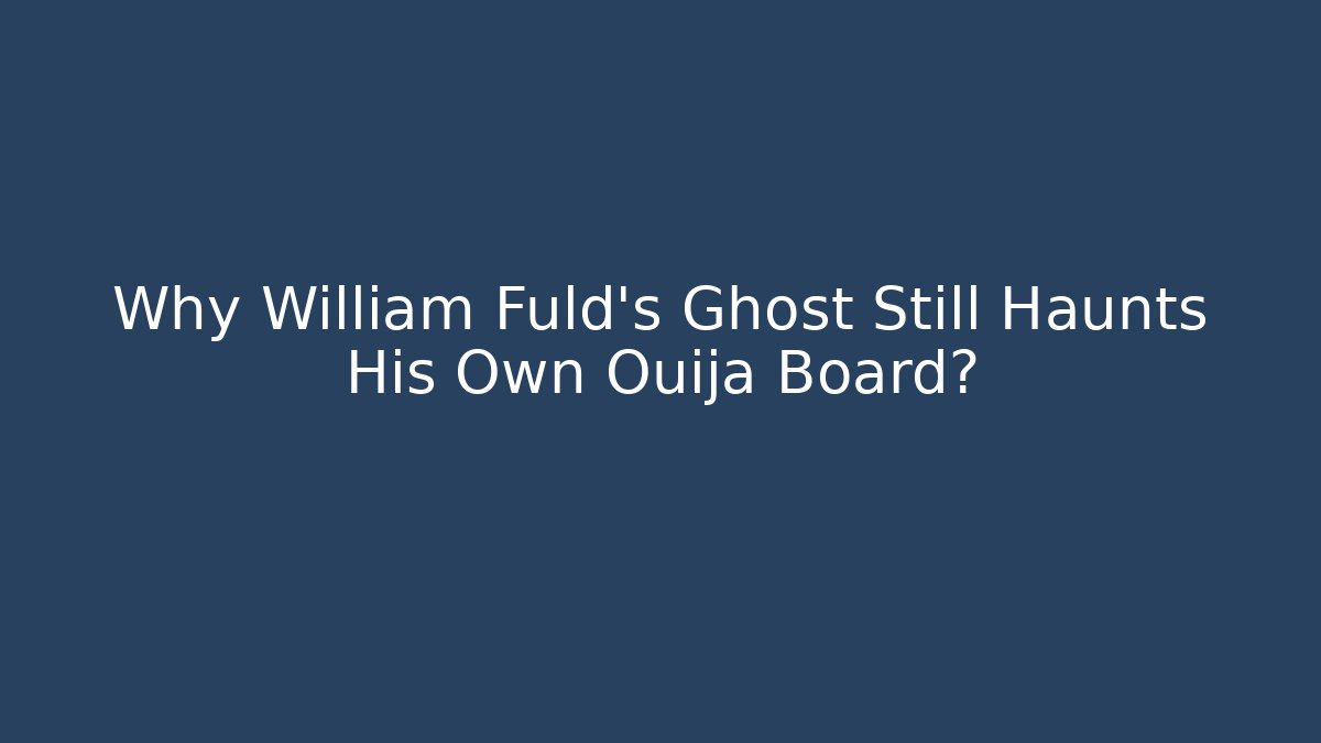 Why William Fuld's Ghost Still Haunts His Own Ouija Board?