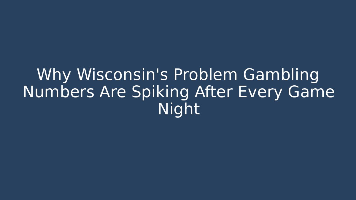 Why Wisconsin's Problem Gambling Numbers Are Spiking After Every Game Night