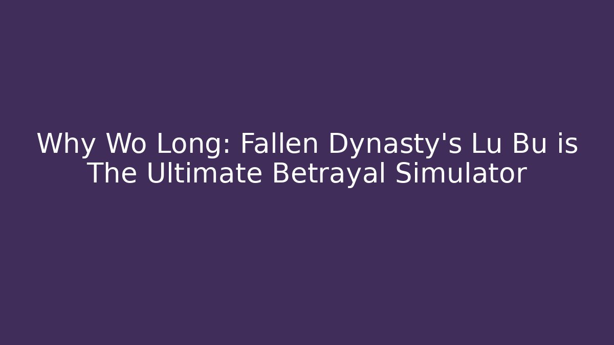 Why Wo Long: Fallen Dynasty's Lu Bu is The Ultimate Betrayal Simulator
