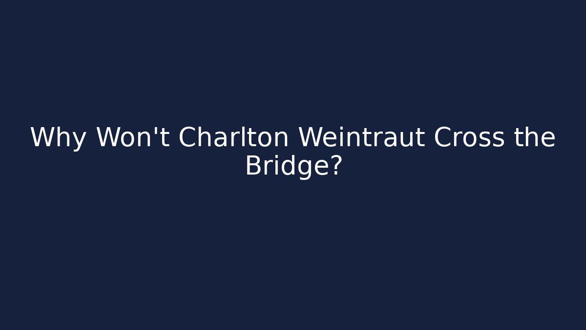 Why Won't Charlton Weintraut Cross the Bridge?