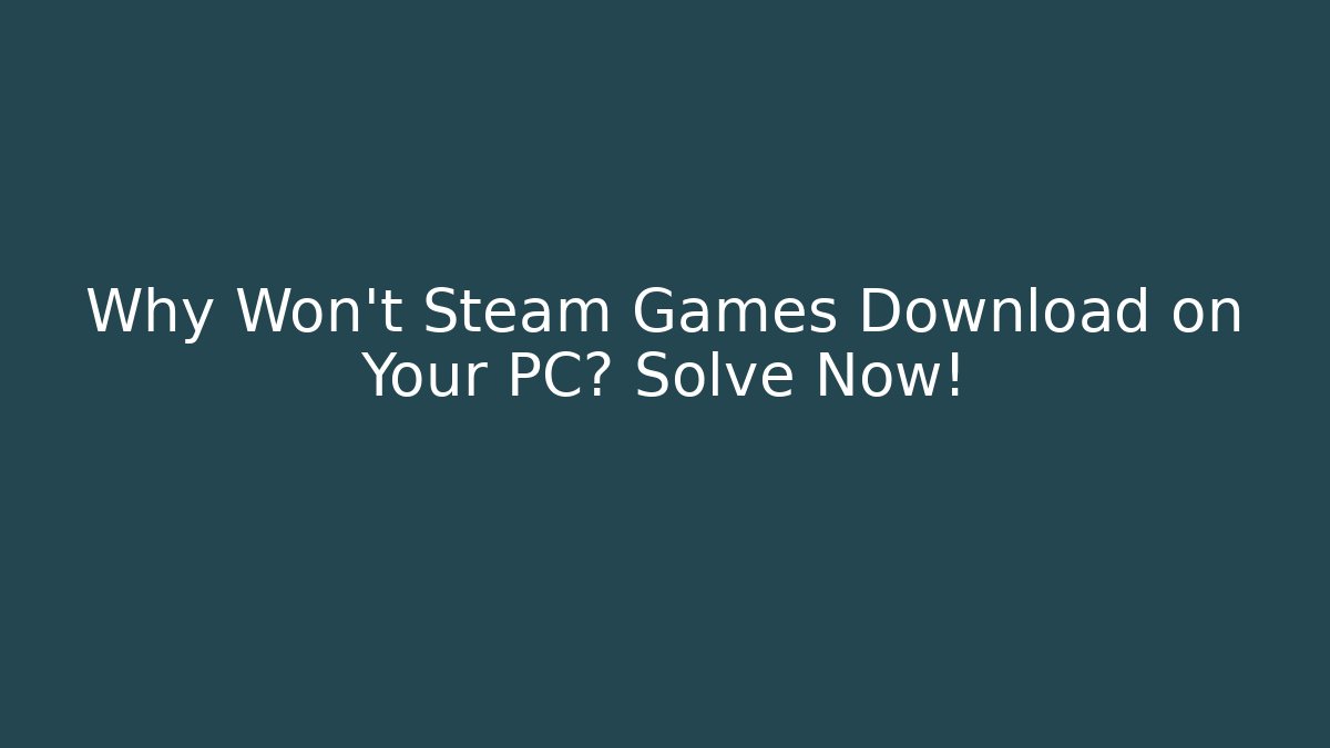 Why Won't Steam Games Download on Your PC? Solve Now!