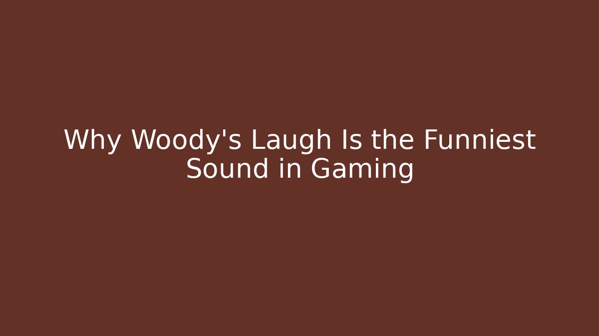 Why Woody's Laugh Is the Funniest Sound in Gaming