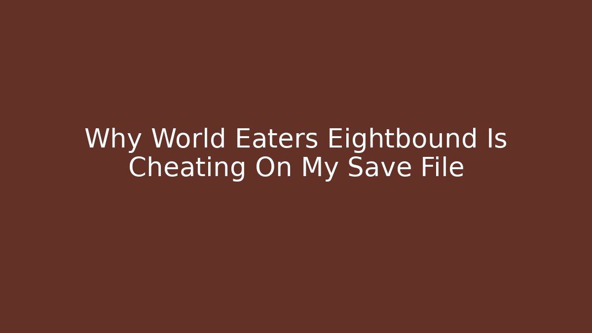 Why World Eaters Eightbound Is Cheating On My Save File
