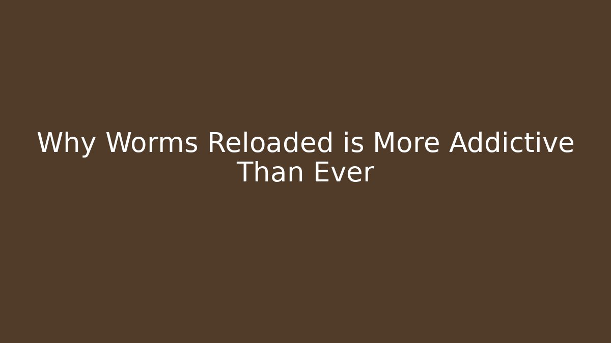 Why Worms Reloaded is More Addictive Than Ever