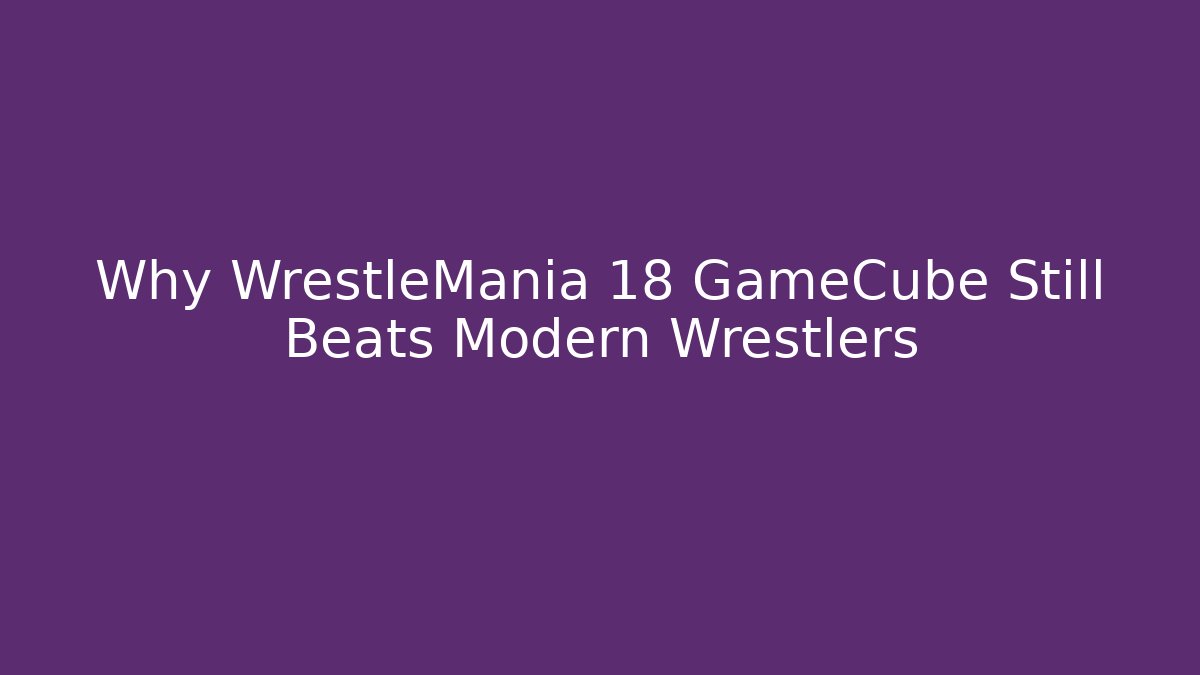 Why WrestleMania 18 GameCube Still Beats Modern Wrestlers