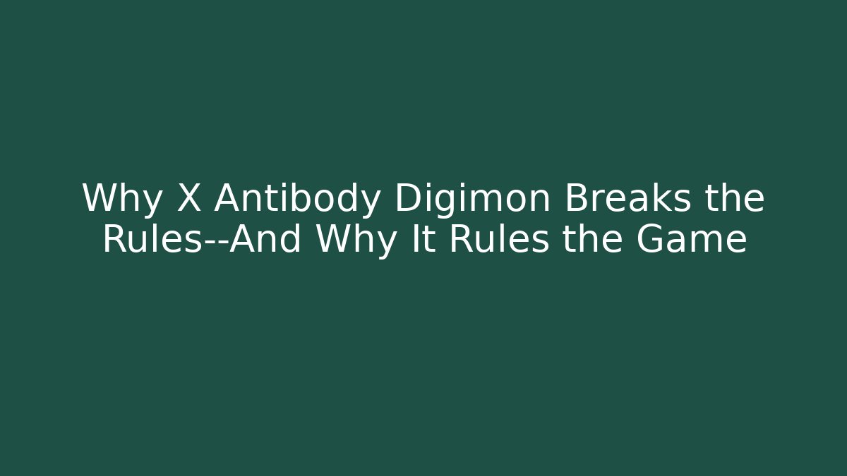 Why X Antibody Digimon Breaks the Rules—And Why It Rules the Game