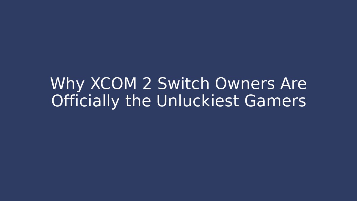 Why XCOM 2 Switch Owners Are Officially the Unluckiest Gamers