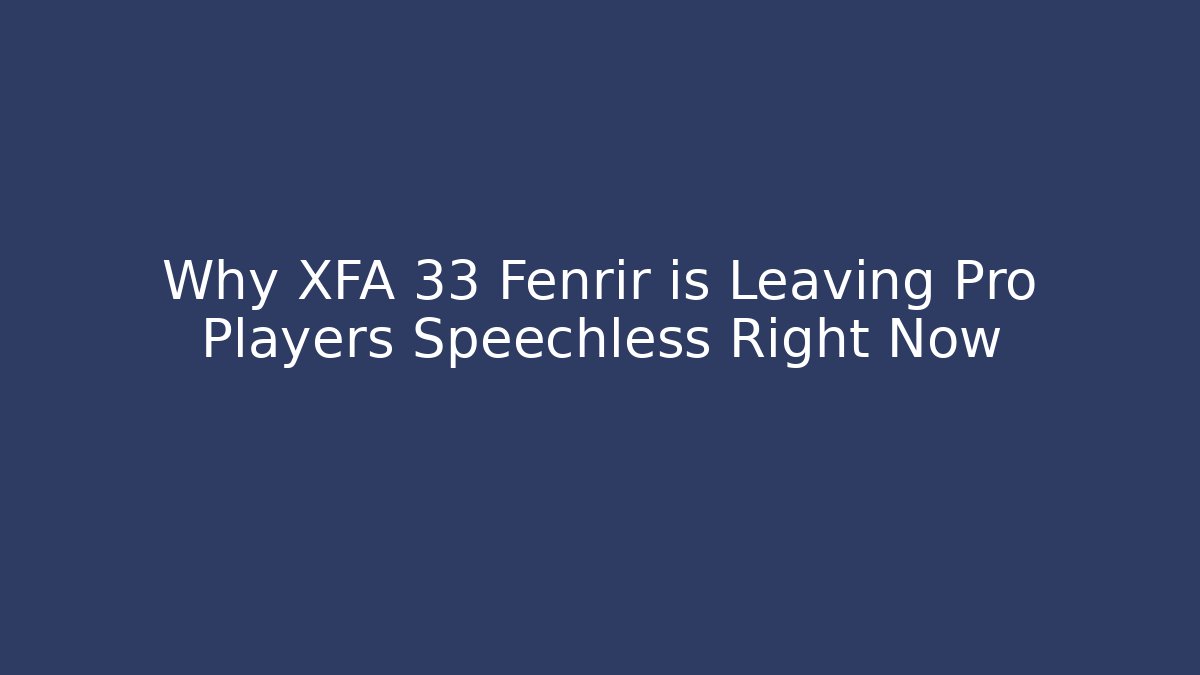 Why XFA 33 Fenrir is Leaving Pro Players Speechless Right Now