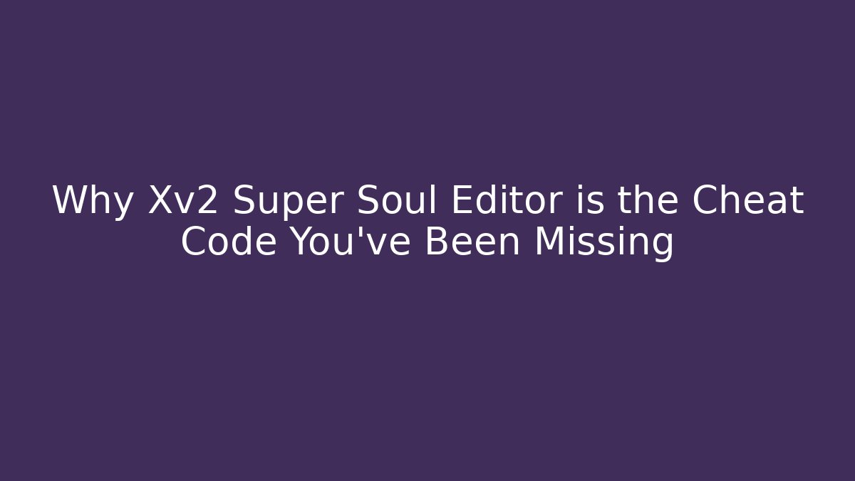 Why Xv2 Super Soul Editor is the Cheat Code You’ve Been Missing