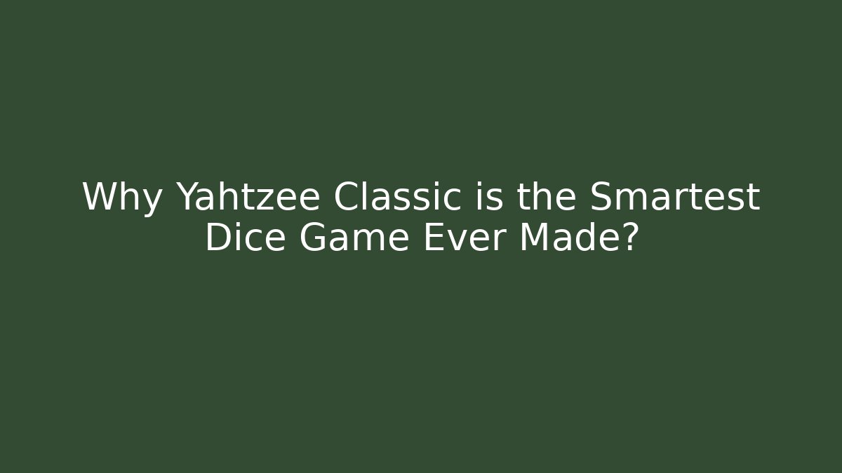 Why Yahtzee Classic is the Smartest Dice Game Ever Made?