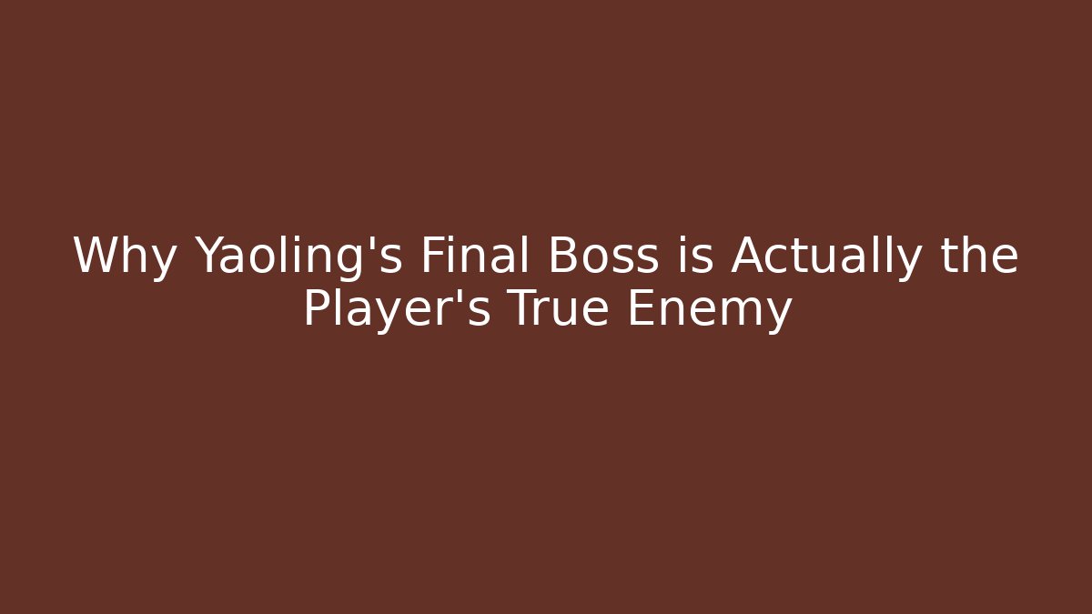 Why Yaoling's Final Boss is Actually the Player's True Enemy