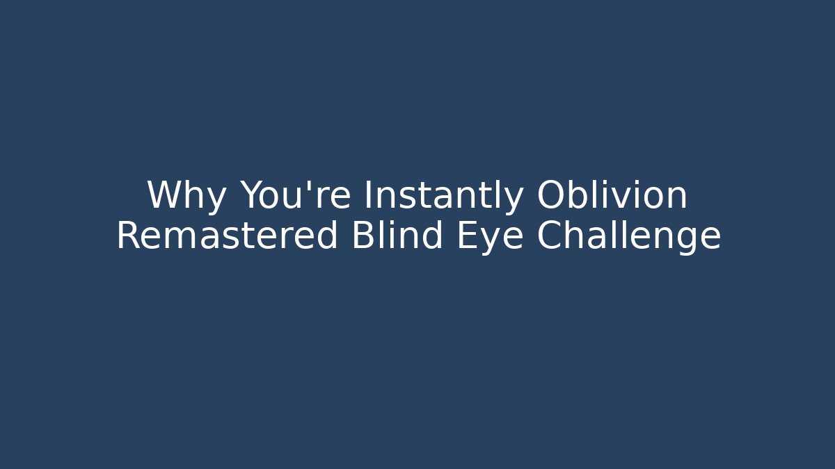 Why You're Instantly Oblivion Remastered Blind Eye Challenge