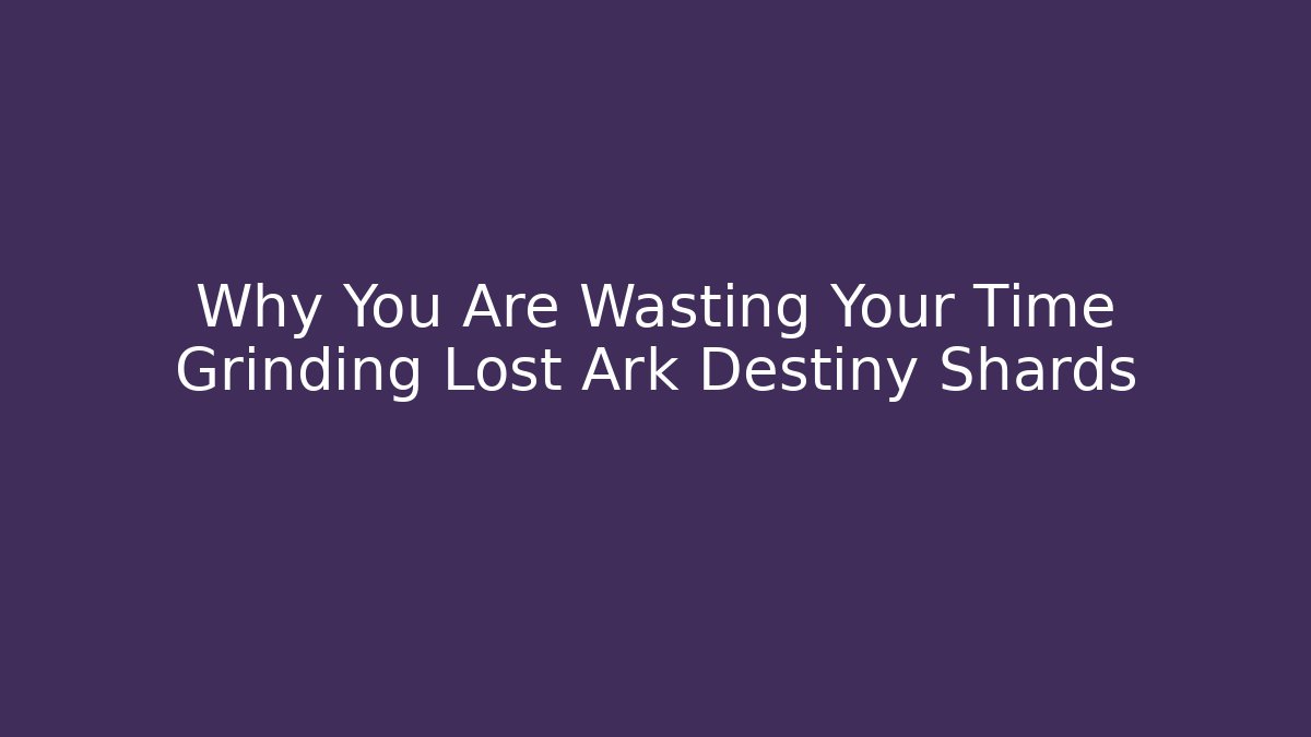 Why You Are Wasting Your Time Grinding Lost Ark Destiny Shards