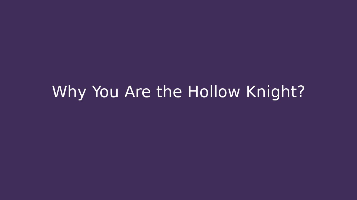 Why You Are the Hollow Knight?
