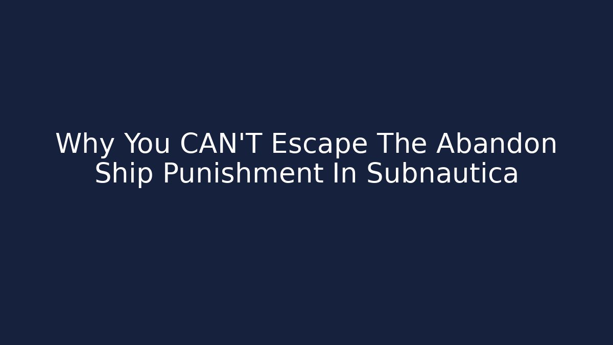 Why You CAN'T Escape The Abandon Ship Punishment In Subnautica