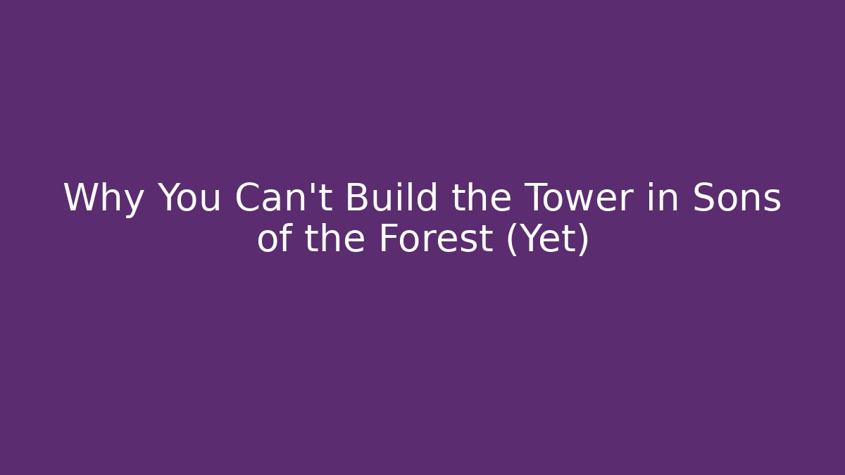 Why You Can't Build the Tower in Sons of the Forest (Yet)
