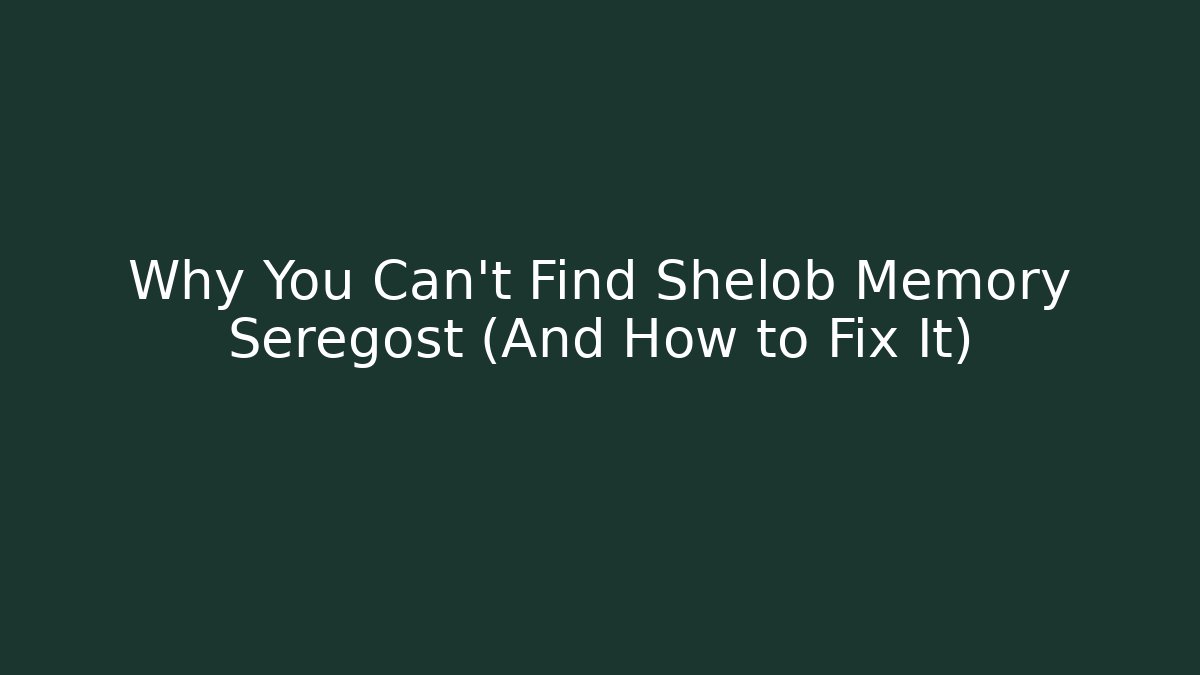 Why You Can't Find Shelob Memory Seregost (And How to Fix It)