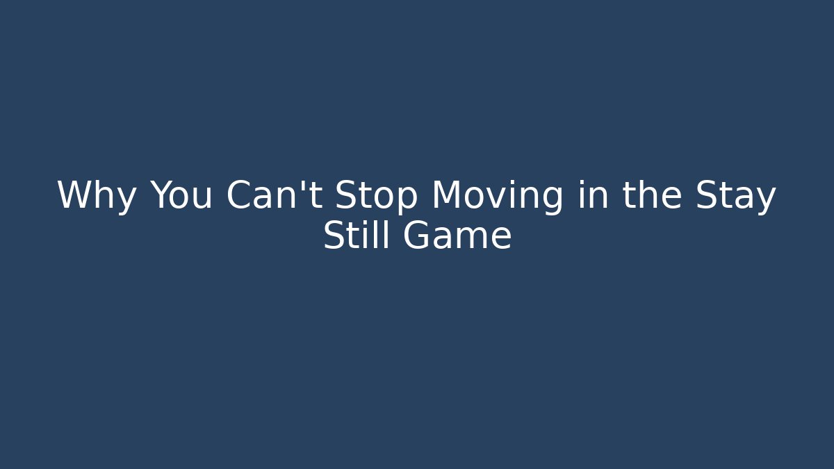 Why You Can't Stop Moving in the Stay Still Game