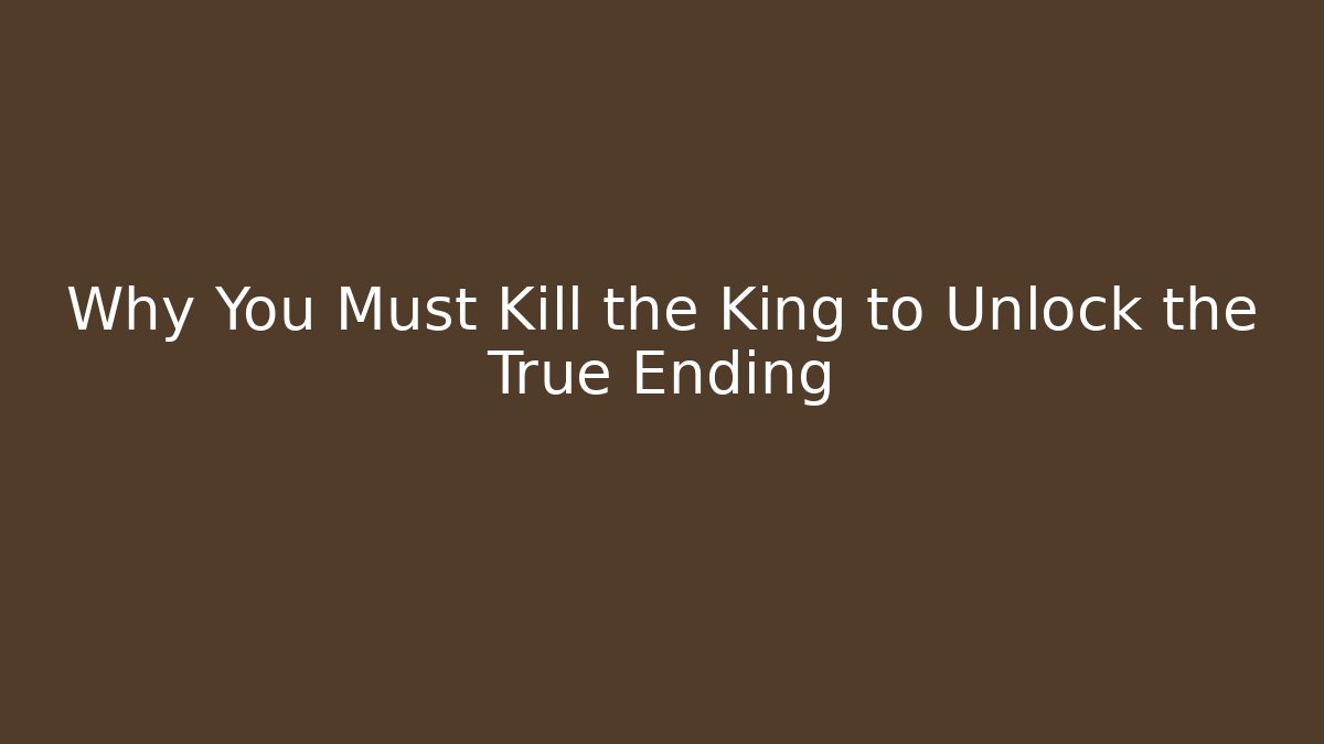 Why You Must Kill the King to Unlock the True Ending