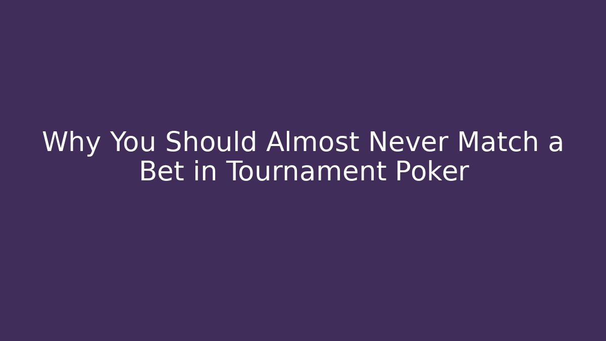 Why You Should Almost Never Match a Bet in Tournament Poker