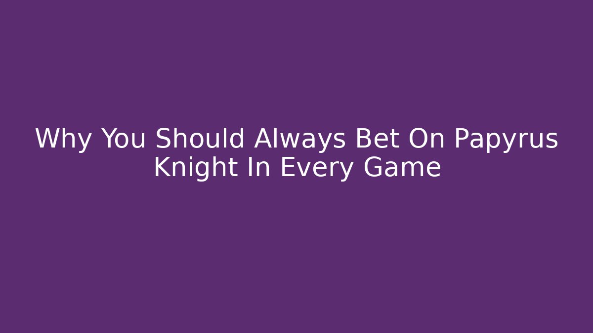 Why You Should Always Bet On Papyrus Knight In Every Game