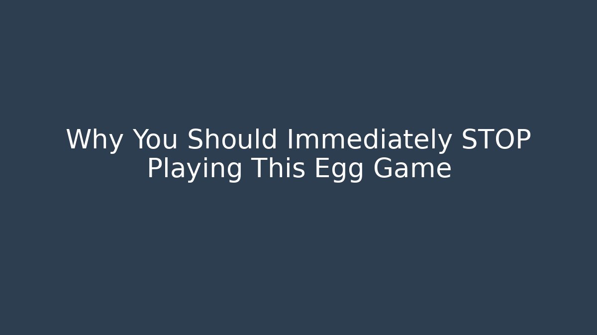 Why You Should Immediately STOP Playing This Egg Game