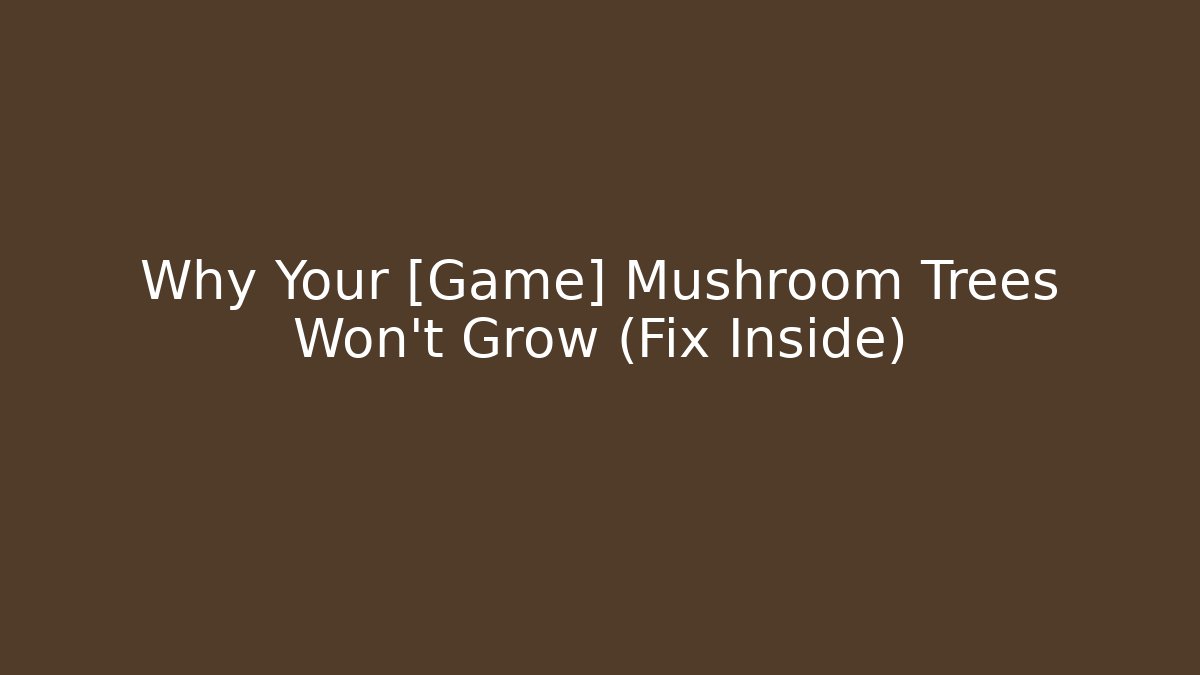 Why Your [Game] Mushroom Trees Won't Grow (Fix Inside)