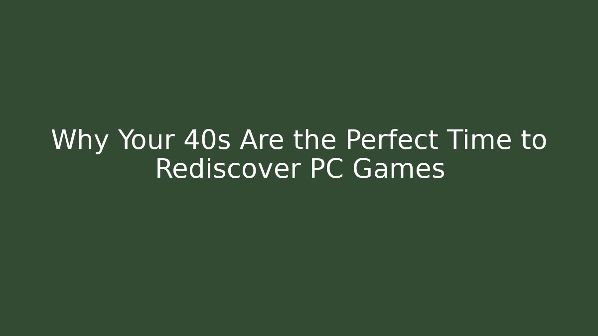 Why Your 40s Are the Perfect Time to Rediscover PC Games