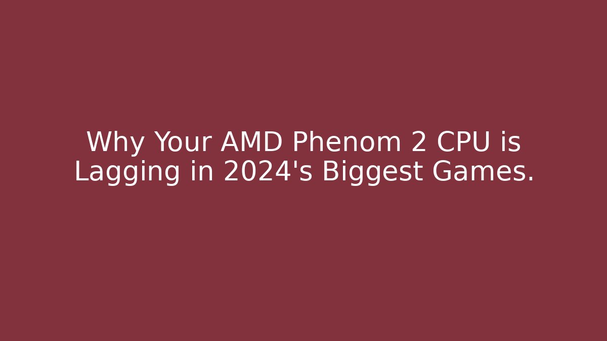 Why Your AMD Phenom 2 CPU is Lagging in 2024's Biggest Games.