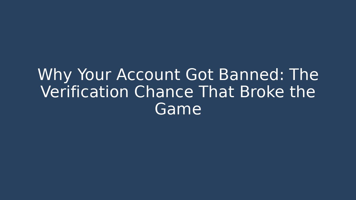 Why Your Account Got Banned: The Verification Chance That Broke the Game