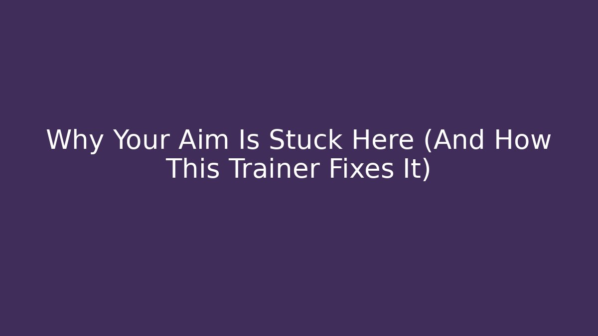 Why Your Aim Is Stuck Here (And How This Trainer Fixes It)