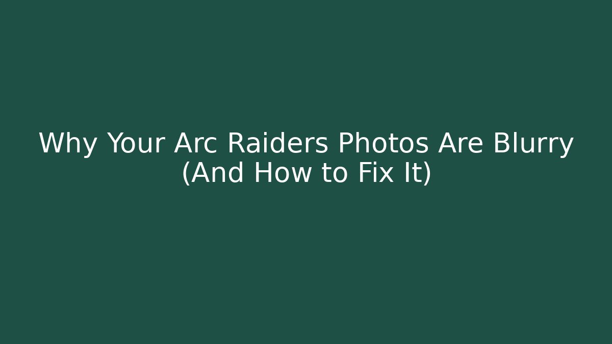 Why Your Arc Raiders Photos Are Blurry (And How to Fix It)