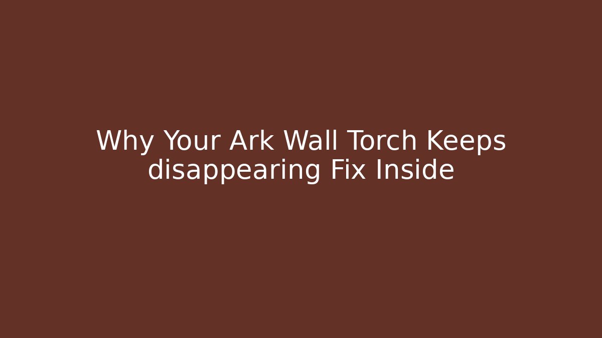 Why Your Ark Wall Torch Keeps disappearing Fix Inside