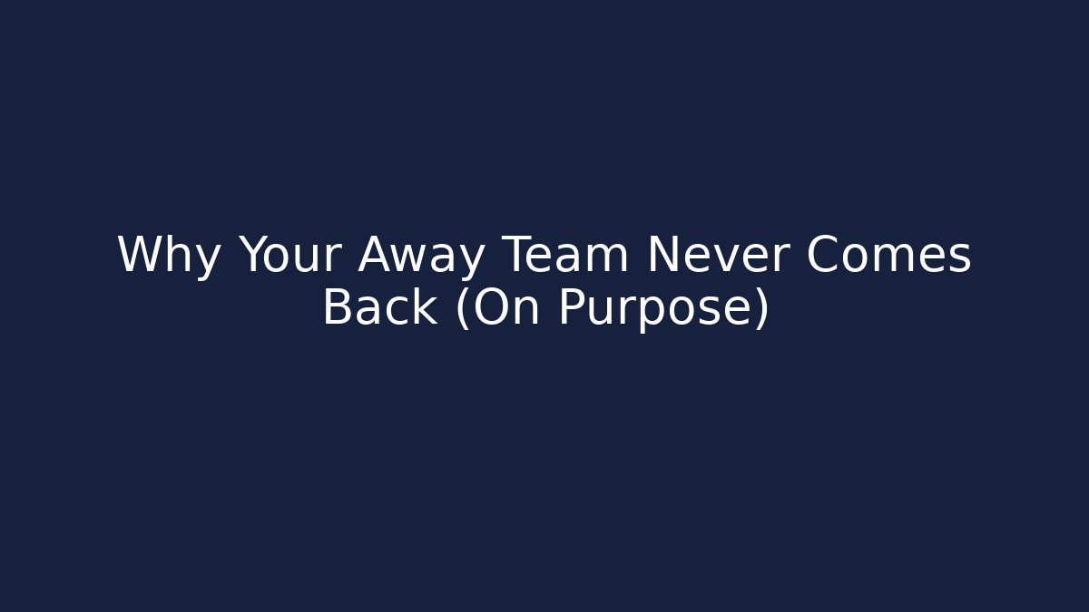 Why Your Away Team Never Comes Back (On Purpose)