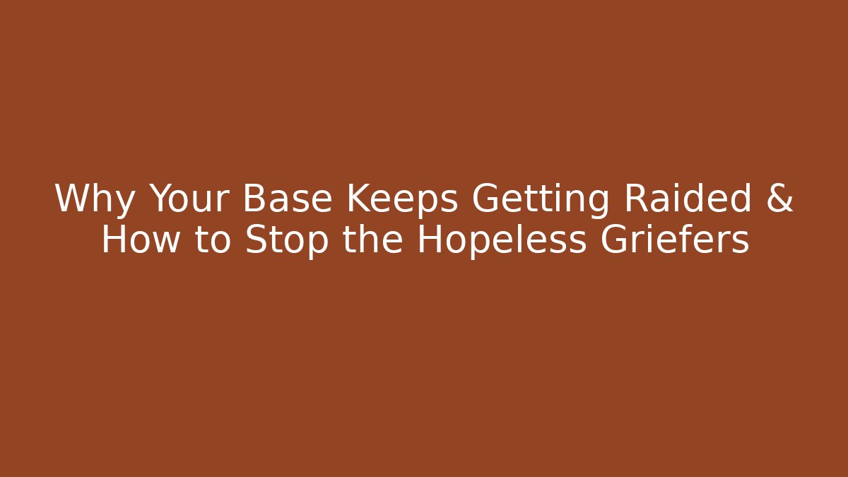 Why Your Base Keeps Getting Raided & How to Stop the Hopeless Griefers