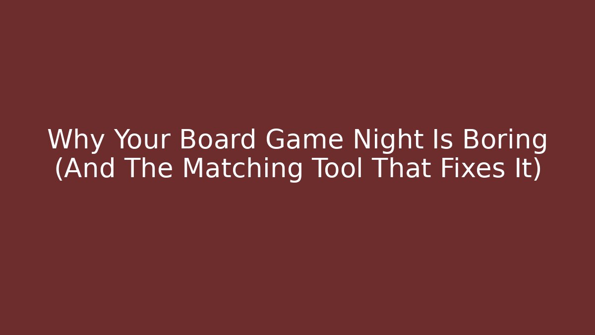 Why Your Board Game Night Is Boring (And The Matching Tool That Fixes It)