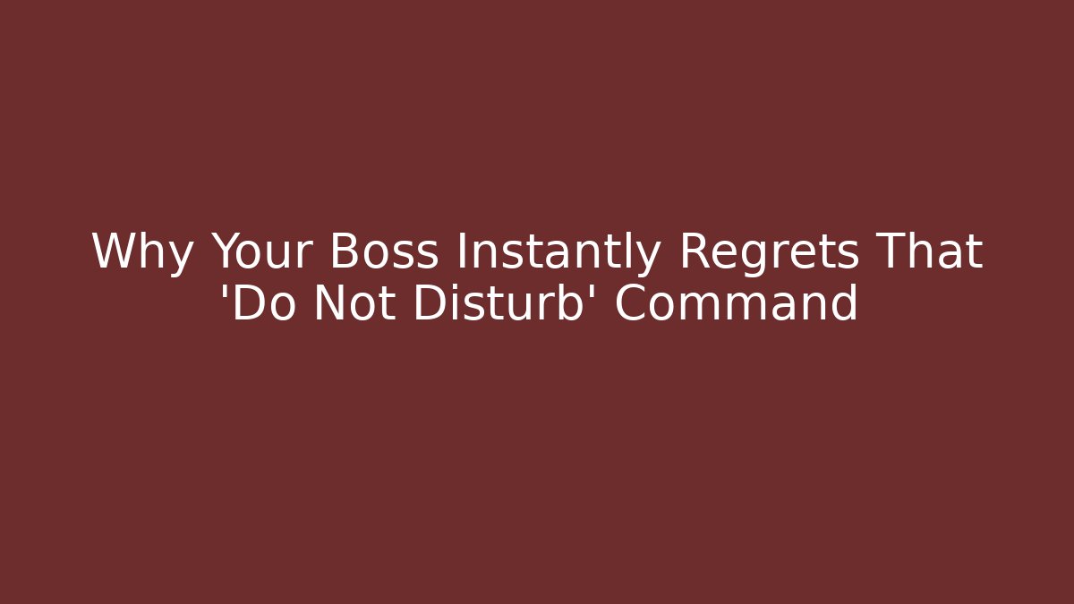 Why Your Boss Instantly Regrets That 'Do Not Disturb' Command