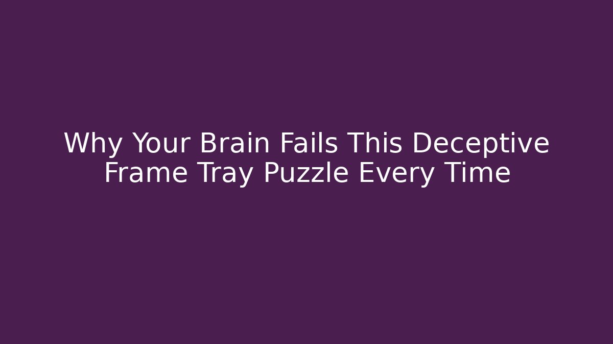 Why Your Brain Fails This Deceptive Frame Tray Puzzle Every Time