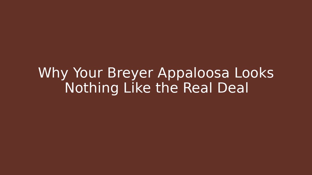 Why Your Breyer Appaloosa Looks Nothing Like the Real Deal