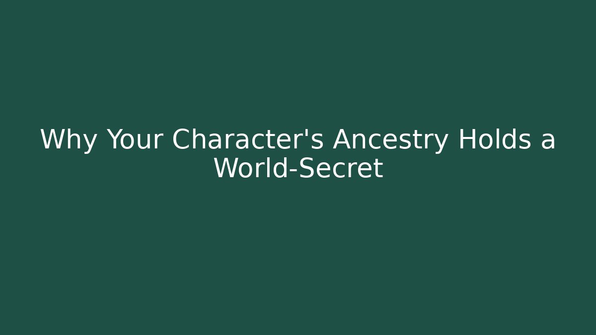 Why Your Character's Ancestry Holds a World-Secret