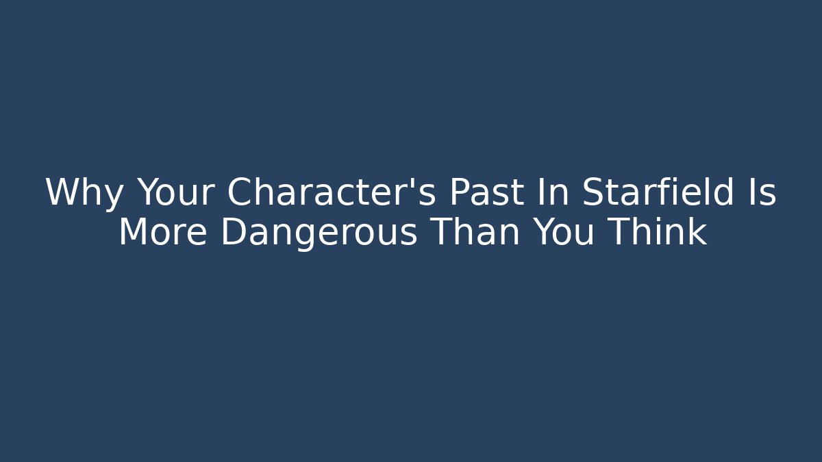 Why Your Character's Past In Starfield Is More Dangerous Than You Think
