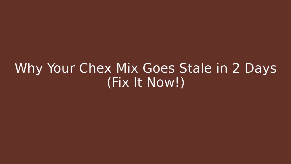 Why Your Chex Mix Goes Stale in 2 Days (Fix It Now!)