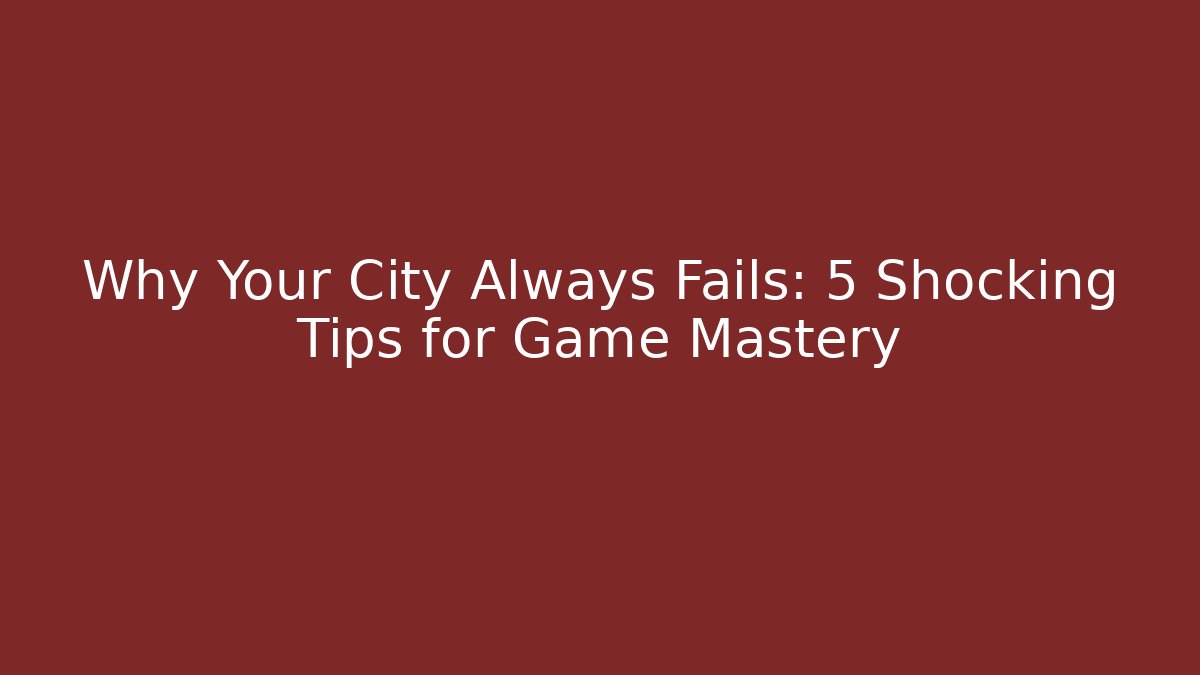 Why Your City Always Fails: 5 Shocking Tips for Game Mastery