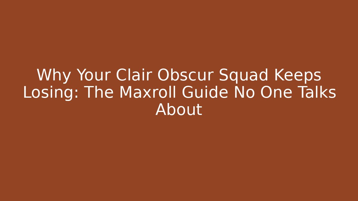Why Your Clair Obscur Squad Keeps Losing: The Maxroll Guide No One Talks About