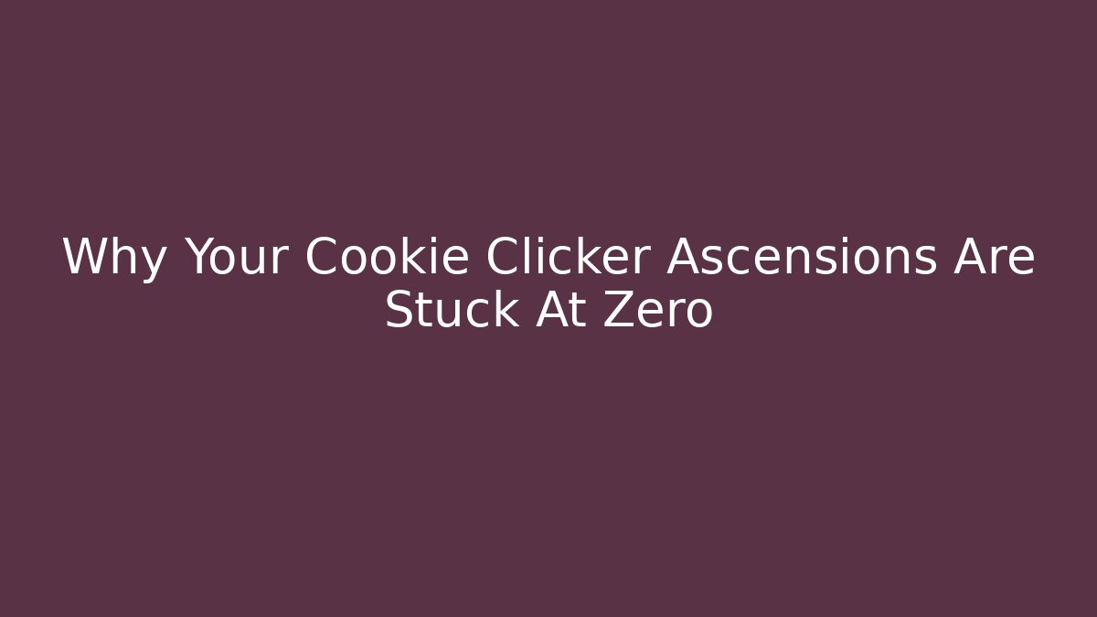 Why Your Cookie Clicker Ascensions Are Stuck At Zero
